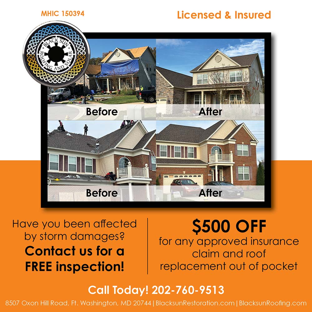 Black Sun Roofing & Solar - Licensed & Insured<br>Have you been affected by storm damages?
Contact us for a FREE inspection!<br>$500 OFF
for any approved insurance claim and roof replacement out of pocket<br>Call Today! 202-760-9513
8507 Oxon Hill Road, Ft. Washington, MD 20744 | BlacksunRestoration.com | BlacksunRoofing.com