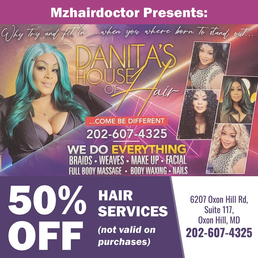 Danita House of Hair - Mzhairdoctor Presents:<br>202-607-4325
WE DO EVERYTHING BRAIDS  WEAVES  MAKE UP  FACIAL FULL BODY MASSAGE  BODY WAXING  NAILS<br>50% OFF Hair Services (not valid on purchases)<br>6207 Oxon Hill Rd, Suite 117,
Oxon Hill, MD
202-607-4325