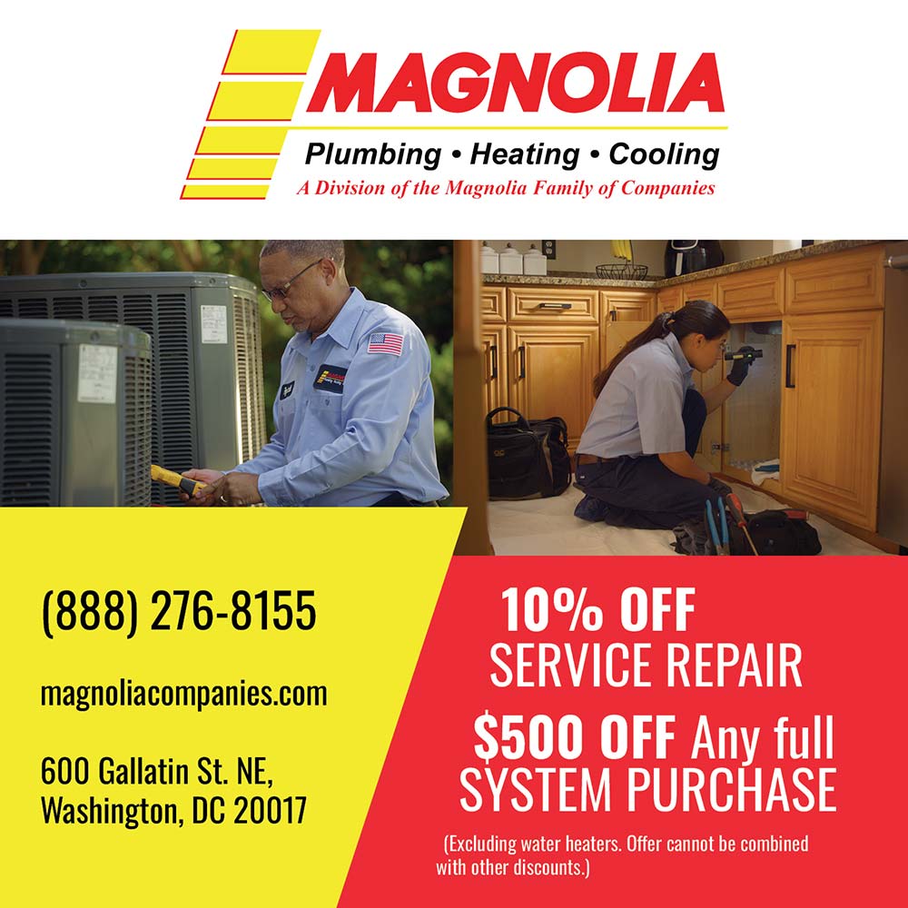 Magnolia Plumbing Heating Cooling - 10% OFF
SERVICE REPAIR
$500 OFF Anv full
SYSTEM PURCHASE
(Excluding water heaters. Offer cannot be combined with other discounts.)<br>(888) 276-8155
magnoliacompanies.com
600 Gallatin St. NE,
Washington, DC 20017